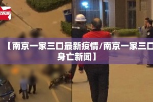 【南京一家三口最新疫情/南京一家三口身亡新闻】