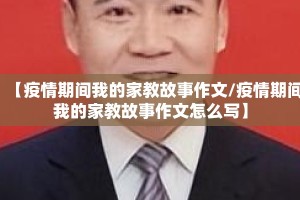 【疫情期间我的家教故事作文/疫情期间我的家教故事作文怎么写】