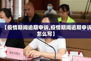 【疫情期间逾期申诉,疫情期间逾期申诉怎么写】