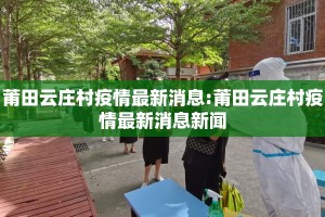莆田云庄村疫情最新消息:莆田云庄村疫情最新消息新闻