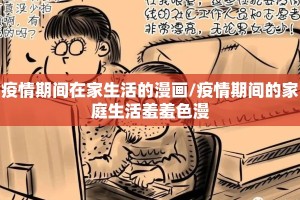 疫情期间在家生活的漫画/疫情期间的家庭生活羞羞色漫