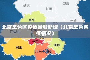 北京丰台区疫情最新新增（北京丰台区疫情况）
