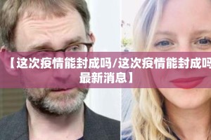 【这次疫情能封成吗/这次疫情能封成吗最新消息】