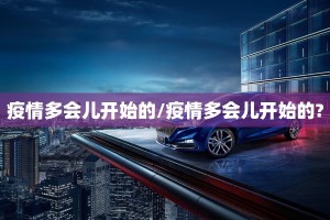 疫情多会儿开始的/疫情多会儿开始的?