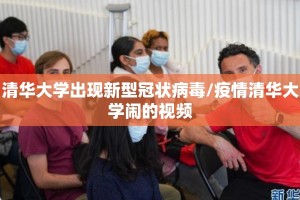 清华大学出现新型冠状病毒/疫情清华大学闹的视频