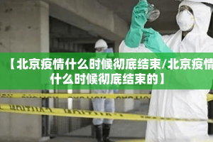 【北京疫情什么时候彻底结束/北京疫情什么时候彻底结束的】