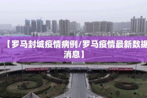 【罗马封城疫情病例/罗马疫情最新数据消息】