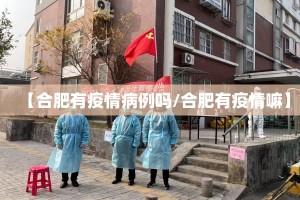 【合肥有疫情病例吗/合肥有疫情嘛】