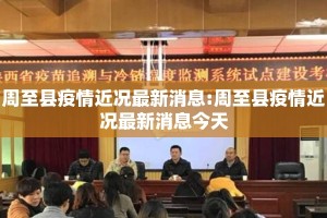 周至县疫情近况最新消息:周至县疫情近况最新消息今天