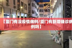 【厦门有没疫情病例/厦门有新增确诊病例吗】