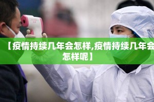 【疫情持续几年会怎样,疫情持续几年会怎样呢】