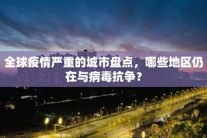 全球疫情严重的城市盘点，哪些地区仍在与病毒抗争？