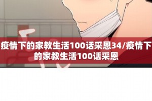 疫情下的家教生活100话采恩34/疫情下的家教生活100话采恩