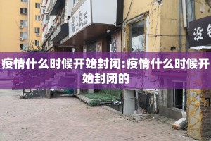 疫情什么时候开始封闭:疫情什么时候开始封闭的