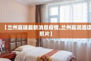 【兰州嘉瑞最新消息疫情,兰州嘉润酒店照片】