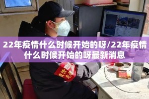 22年疫情什么时候开始的呀/22年疫情什么时候开始的呀最新消息
