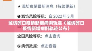 潍坊昨日疫情新增病例轨迹（潍坊昨日疫情新增病例轨迹公布）
