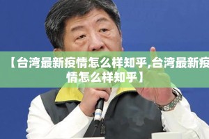 【台湾最新疫情怎么样知乎,台湾最新疫情怎么样知乎】