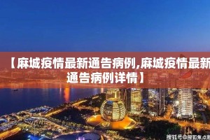 【麻城疫情最新通告病例,麻城疫情最新通告病例详情】