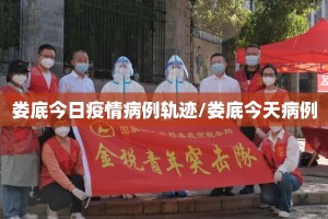 娄底今日疫情病例轨迹/娄底今天病例