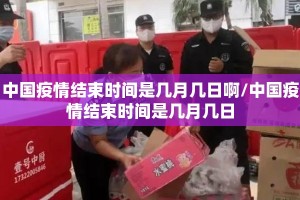 中国疫情结束时间是几月几日啊/中国疫情结束时间是几月几日