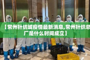 【常州针纺城疫情最新消息,常州针织总厂是什么时间成立】