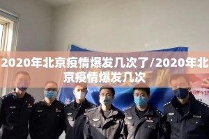 2020年北京疫情爆发几次了/2020年北京疫情爆发几次