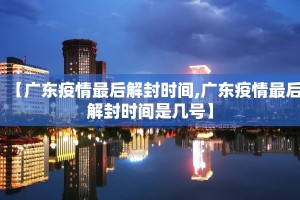 【广东疫情最后解封时间,广东疫情最后解封时间是几号】