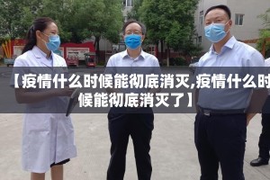 【疫情什么时候能彻底消灭,疫情什么时候能彻底消灭了】