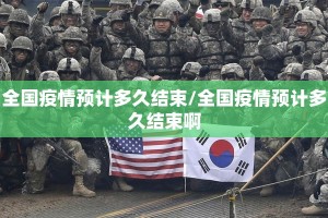 全国疫情预计多久结束/全国疫情预计多久结束啊