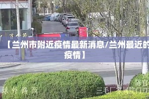 【兰州市附近疫情最新消息/兰州最近的疫情】