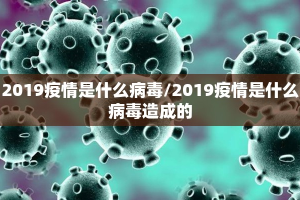 2019疫情是什么病毒/2019疫情是什么病毒造成的