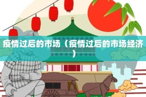 疫情过后的市场（疫情过后的市场经济）