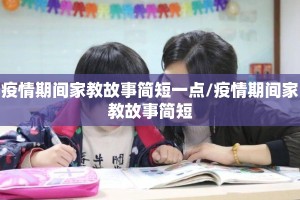 疫情期间家教故事简短一点/疫情期间家教故事简短
