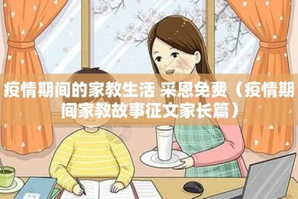 疫情期间的家教生活 采恩免费（疫情期间家教故事征文家长篇）