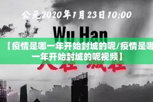 【疫情是哪一年开始封城的呢/疫情是哪一年开始封城的呢视频】
