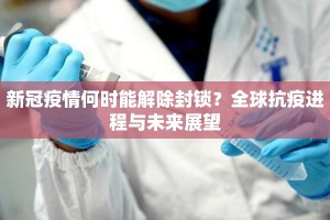 新冠疫情何时能解除封锁？全球抗疫进程与未来展望