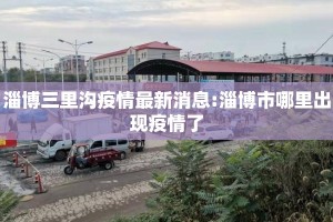 淄博三里沟疫情最新消息:淄博市哪里出现疫情了