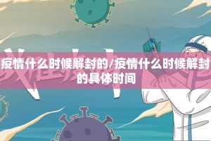 疫情什么时候解封的/疫情什么时候解封的具体时间