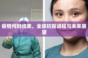 疫情何时结束，全球抗疫进程与未来展望