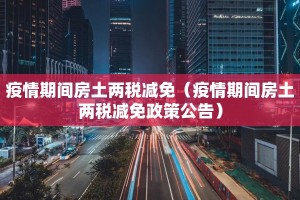 疫情期间房土两税减免（疫情期间房土两税减免政策公告）