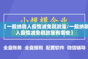 【一般纳税人疫情减免税政策/一般纳税人疫情减免税政策有哪些】