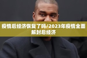 疫情后经济恢复了吗/2023年疫情全面解封后经济