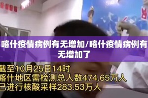 喀什疫情病例有无增加/喀什疫情病例有无增加了