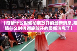 【疫情什么时候彻底放开的最新消息,疫情什么时候彻底放开的最新消息了】