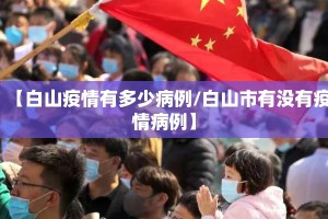 【白山疫情有多少病例/白山市有没有疫情病例】