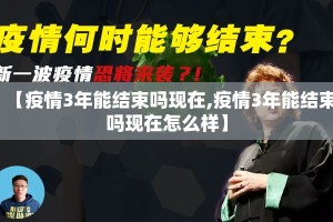 【疫情3年能结束吗现在,疫情3年能结束吗现在怎么样】