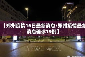 【郑州疫情16日最新消息/郑州疫情最新消息确诊19例】