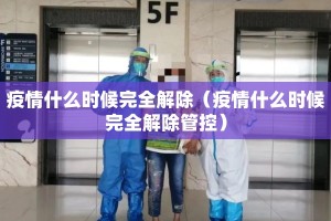 疫情什么时候完全解除（疫情什么时候完全解除管控）