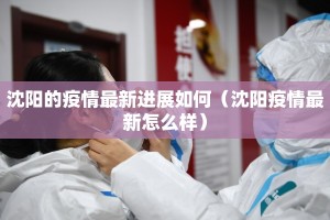 沈阳的疫情最新进展如何（沈阳疫情最新怎么样）